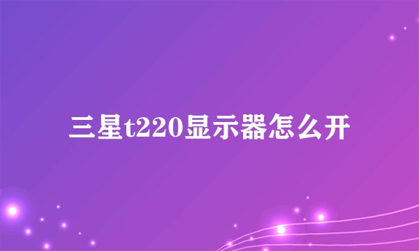三星t220显示器怎么开