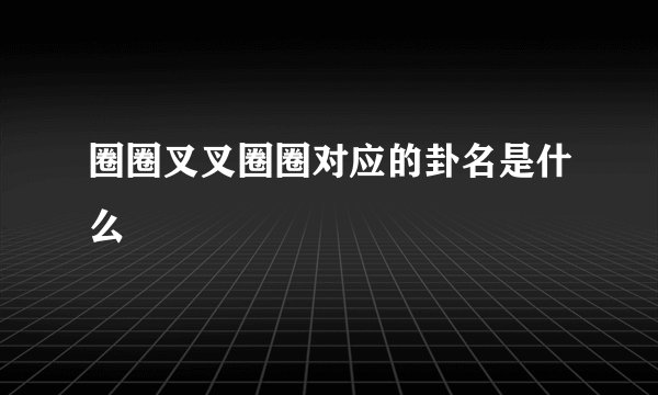 圈圈叉叉圈圈对应的卦名是什么