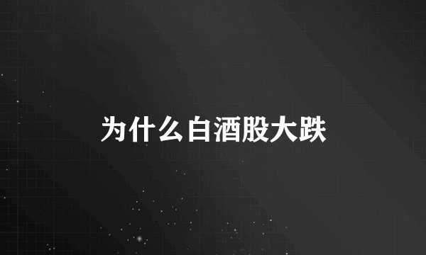 为什么白酒股大跌