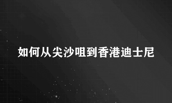 如何从尖沙咀到香港迪士尼