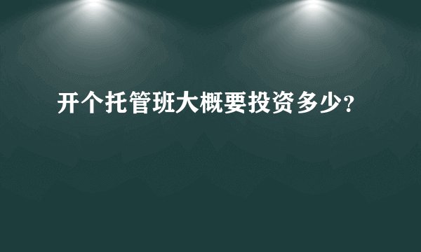 开个托管班大概要投资多少？