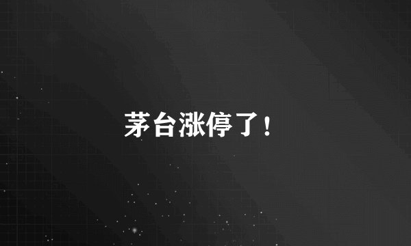 茅台涨停了！
