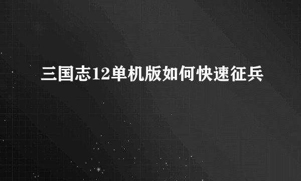 三国志12单机版如何快速征兵