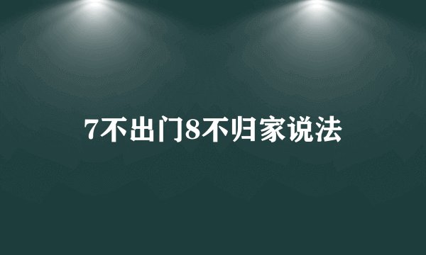 7不出门8不归家说法