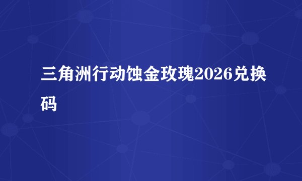 三角洲行动蚀金玫瑰2026兑换码