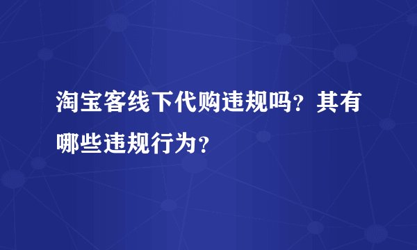 淘宝客线下代购违规吗？其有哪些违规行为？