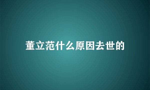 董立范什么原因去世的