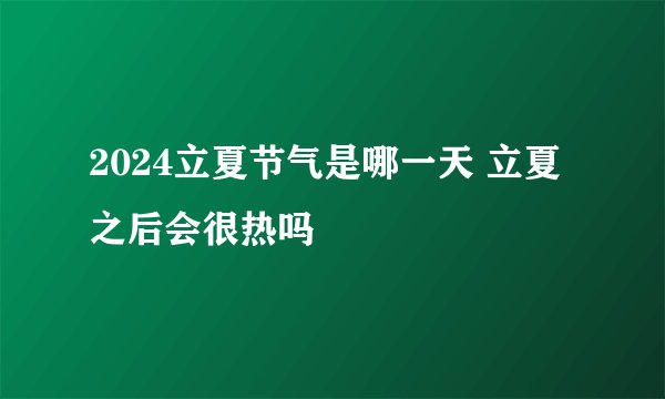 2024立夏节气是哪一天 立夏之后会很热吗