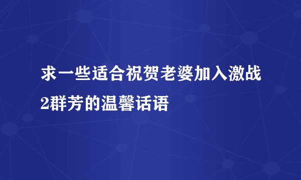 求一些适合祝贺老婆加入激战2群芳的温馨话语