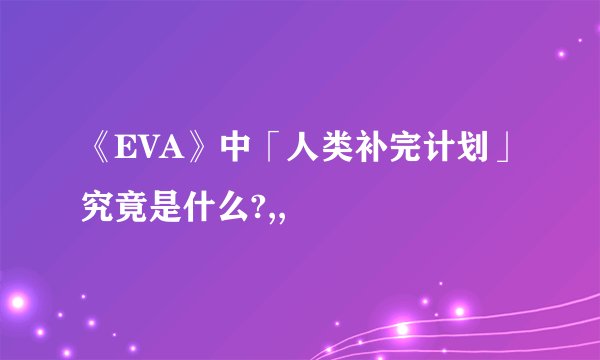 《EVA》中「人类补完计划」究竟是什么?,,