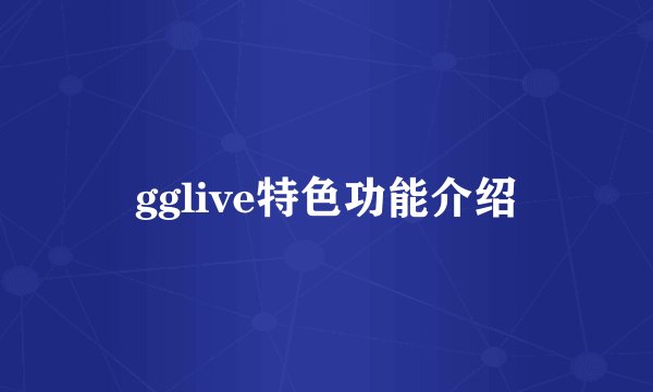 gglive特色功能介绍