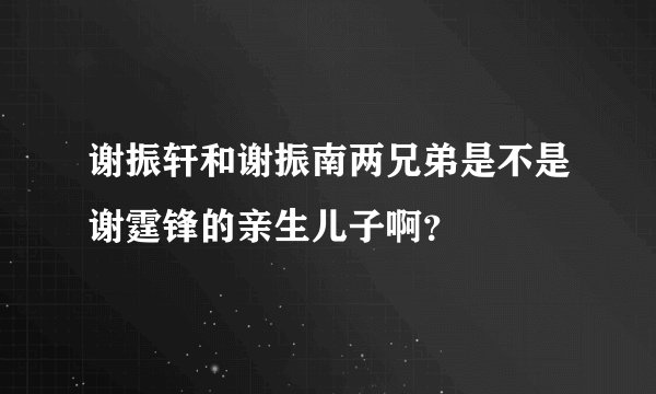 谢振轩和谢振南两兄弟是不是谢霆锋的亲生儿子啊？