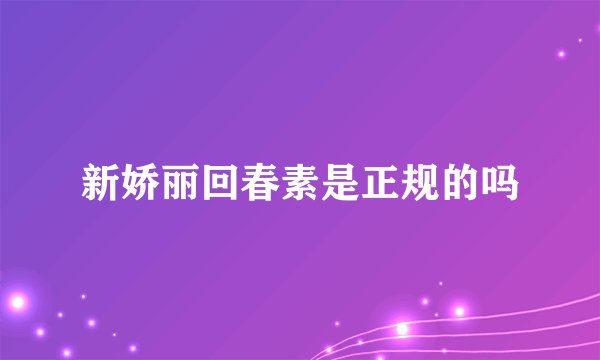新娇丽回春素是正规的吗