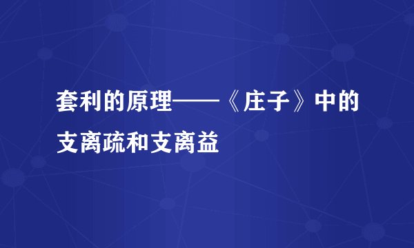 套利的原理——《庄子》中的支离疏和支离益