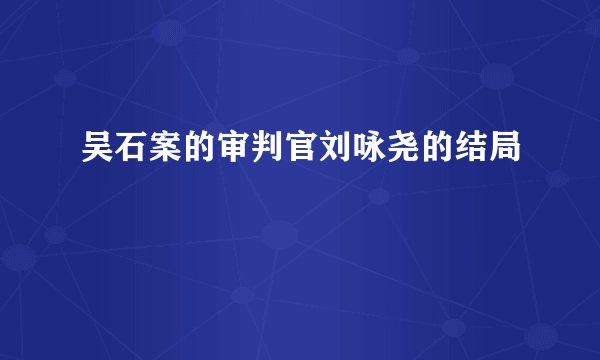 吴石案的审判官刘咏尧的结局