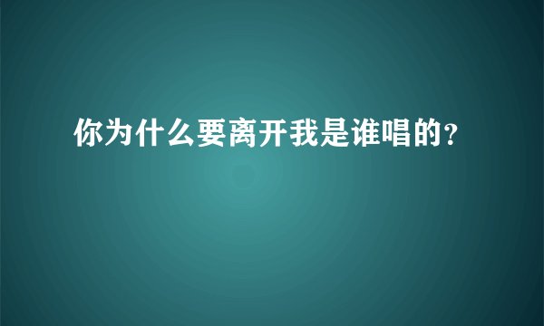 你为什么要离开我是谁唱的？