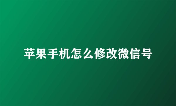 苹果手机怎么修改微信号