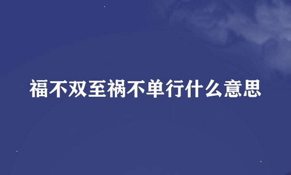 福不双至祸不单行什么意思