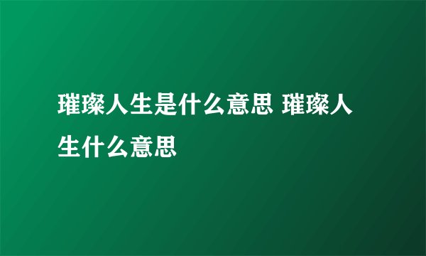 璀璨人生是什么意思 璀璨人生什么意思