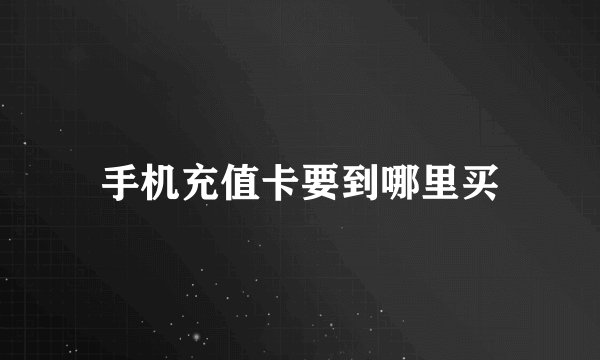 手机充值卡要到哪里买