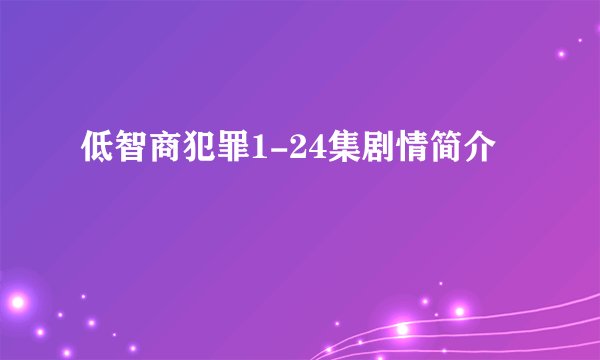 低智商犯罪1-24集剧情简介