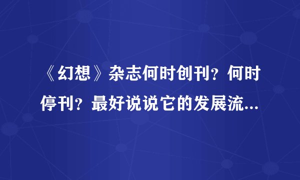 《幻想》杂志何时创刊？何时停刊？最好说说它的发展流变。。。
