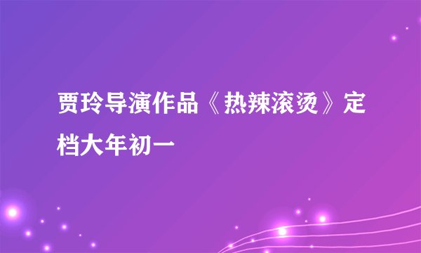 贾玲导演作品《热辣滚烫》定档大年初一
