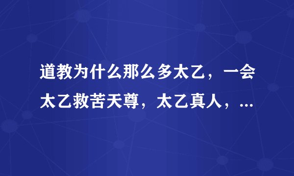 道教为什么那么多太乙，一会太乙救苦天尊，太乙真人，又一会太乙雷声普化天尊，都分不清了