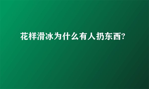 花样滑冰为什么有人扔东西?