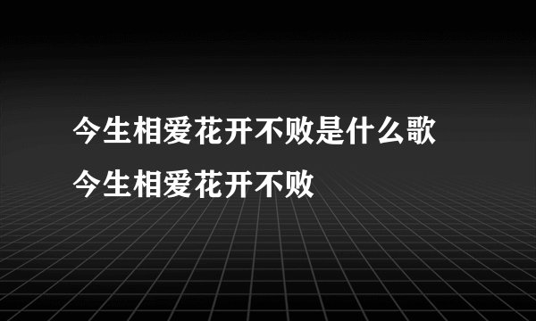 今生相爱花开不败是什么歌 今生相爱花开不败