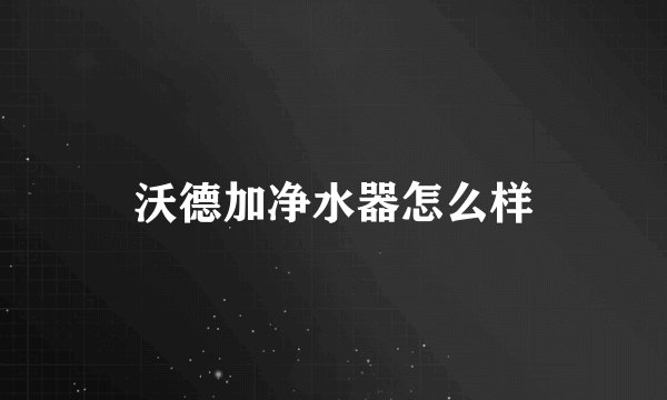 沃德加净水器怎么样