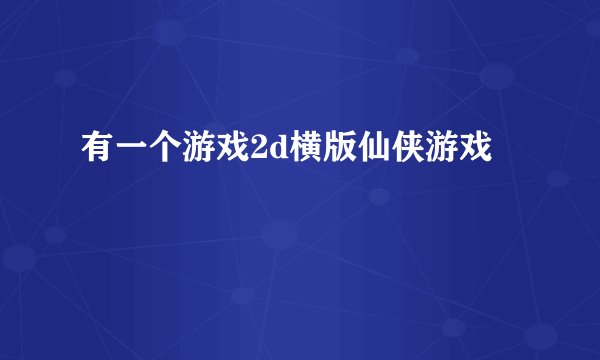 有一个游戏2d横版仙侠游戏