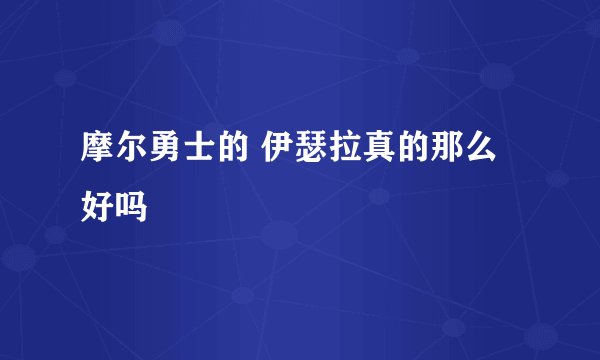 摩尔勇士的 伊瑟拉真的那么好吗