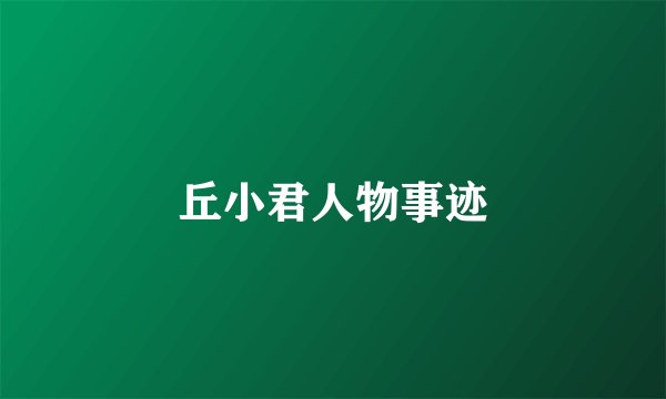 丘小君人物事迹