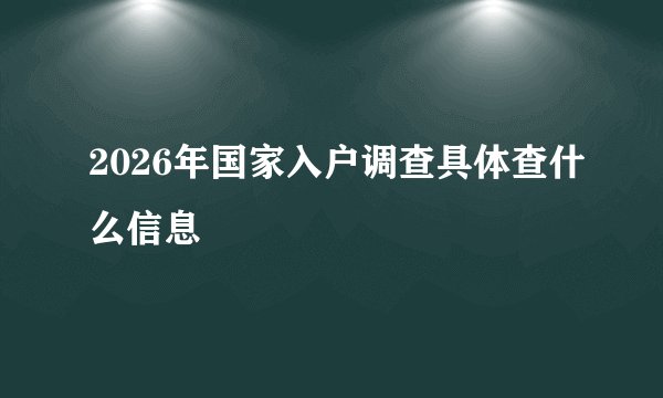 2026年国家入户调查具体查什么信息