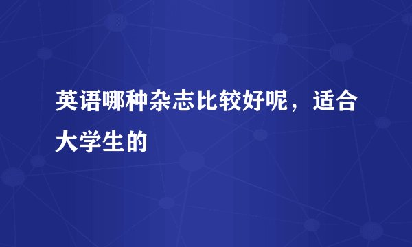 英语哪种杂志比较好呢，适合大学生的