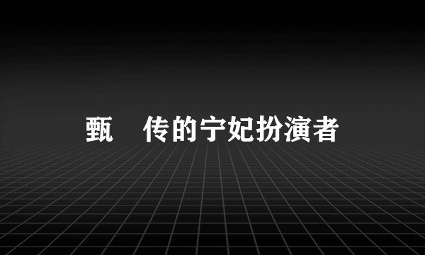甄嬛传的宁妃扮演者