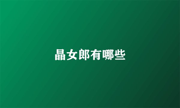 晶女郎有哪些