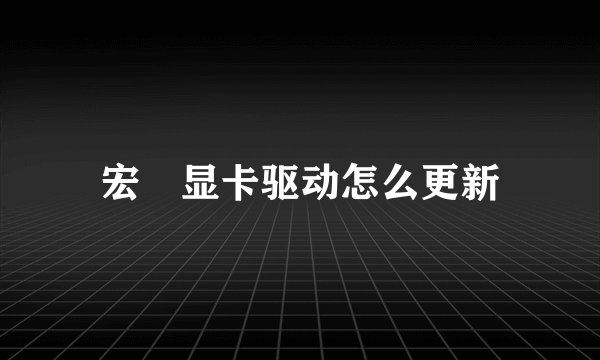 宏碁显卡驱动怎么更新