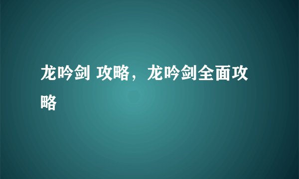 龙吟剑 攻略，龙吟剑全面攻略