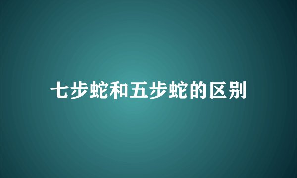 七步蛇和五步蛇的区别