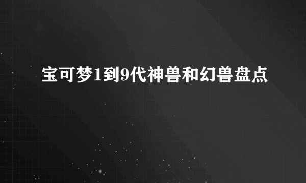 宝可梦1到9代神兽和幻兽盘点