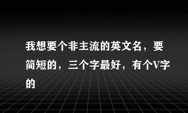 我想要个非主流的英文名，要简短的，三个字最好，有个V字的