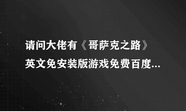 请问大佬有《哥萨克之路》 英文免安装版游戏免费百度云资源吗