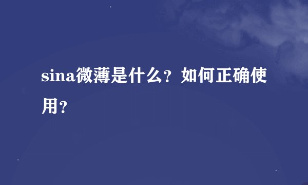 sina微薄是什么？如何正确使用？