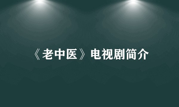 《老中医》电视剧简介