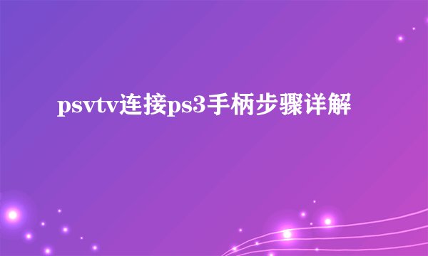 psvtv连接ps3手柄步骤详解