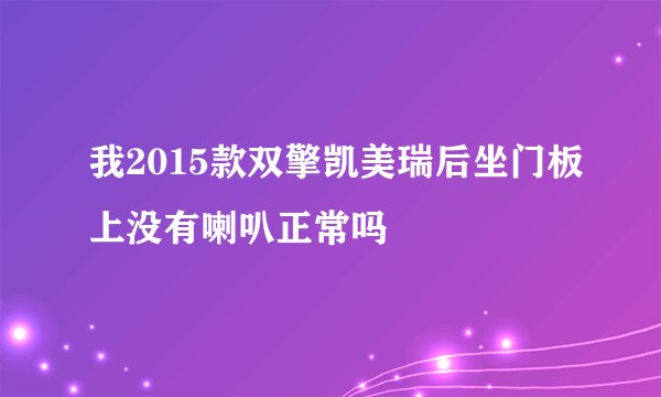 我2015款双擎凯美瑞后坐门板上没有喇叭正常吗