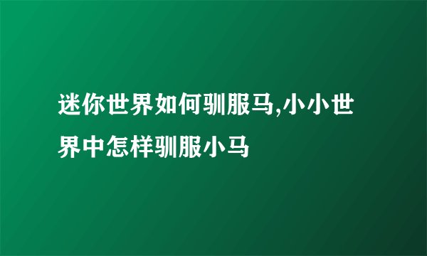 迷你世界如何驯服马,小小世界中怎样驯服小马