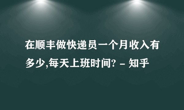 在顺丰做快递员一个月收入有多少,每天上班时间? - 知乎